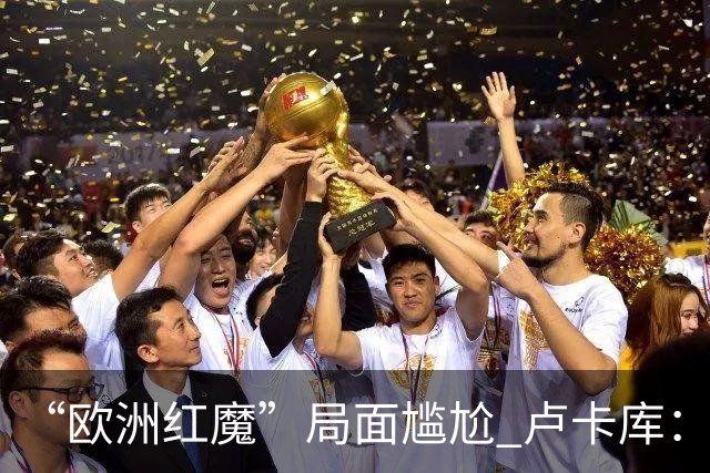 “欧洲红魔”局面尴尬 卢卡库：我们不想现在回家