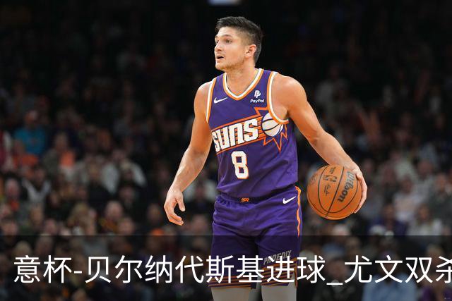 意杯-贝尔纳代斯基进球 尤文双杀佛罗伦萨进决赛